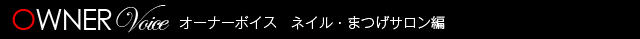 オーナーボイス ネイル・まつげサロン編