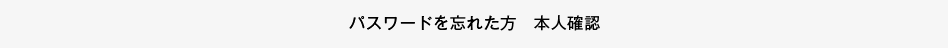 パスワードを忘れた方　本人確認